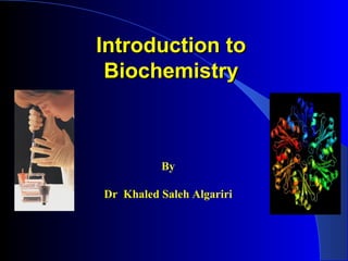 Introduction toIntroduction to
BiochemistryBiochemistry
By
Dr Khaled Saleh Algariri
 
