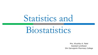 Statistics and
Biostatistics
Mrs. Khushbu K. Patel
Assistant professor
Shri Sarvajanik Pharmacy College
 