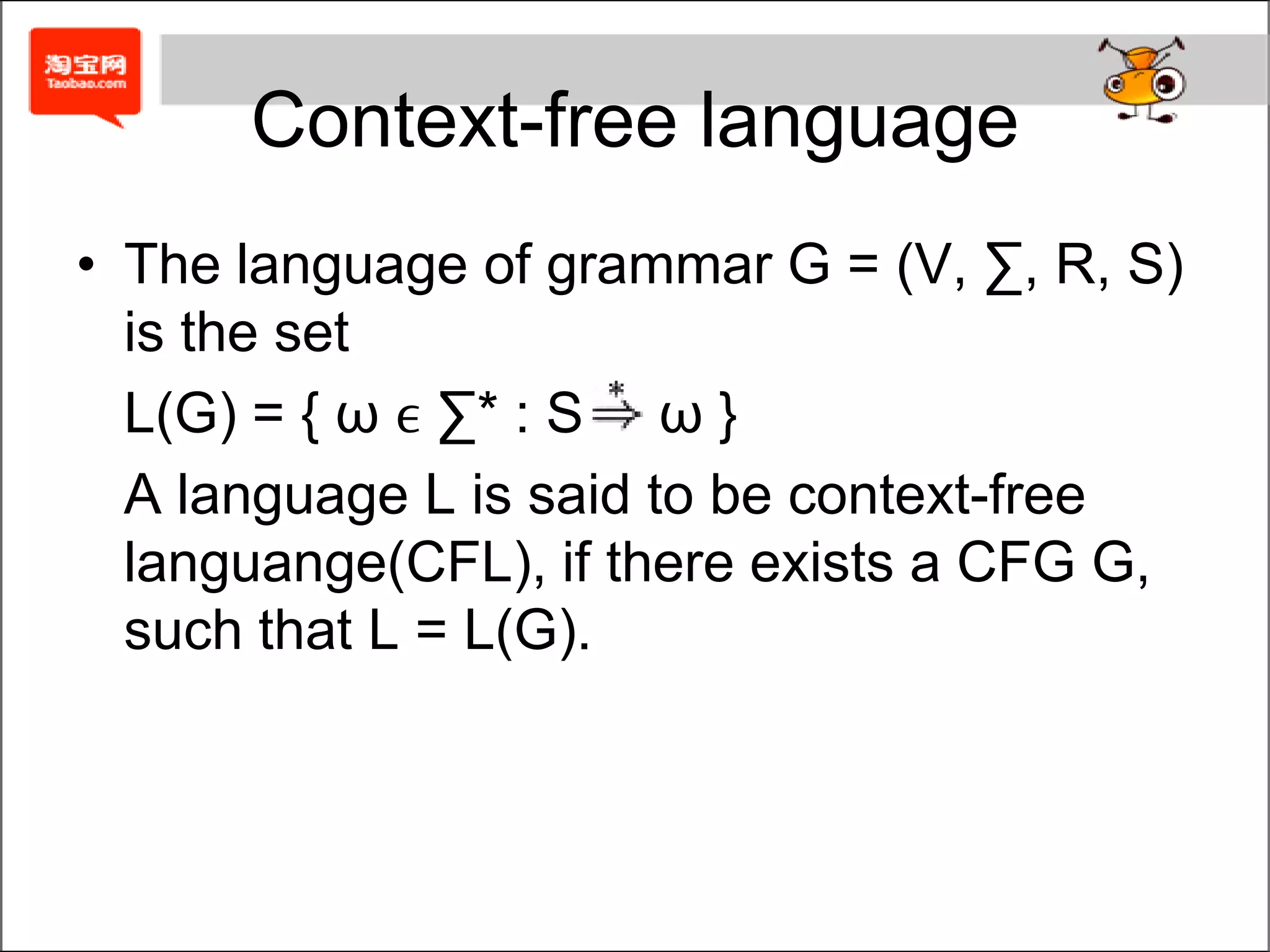 Context-free languageThe language of grammar G = (V, ∑, R, S) is the set	L(G) = { ωϵ ∑* : S ωω }	A language L is said to be context-free languange(CFL), if there exists a CFG G, such that L = L(G).