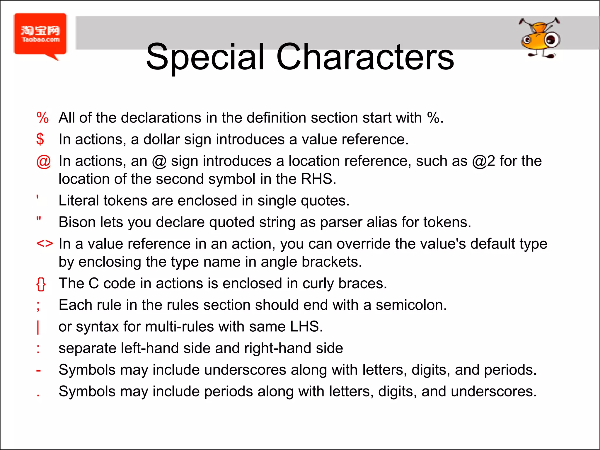 RulesRecursive RulesThe action can refer to the values associated with the symbols in the rule by using a dollar sign followed by a number.In most cases, Bison handles left recursion much more efficiently than right recursion.numberlist  :	/* empty */                   |	numberlist NUMBER	     ;exprlist: exprlist ',' expr;	/* left recursion */orexprlist: expr ',' exprlist;	/* right recursion */