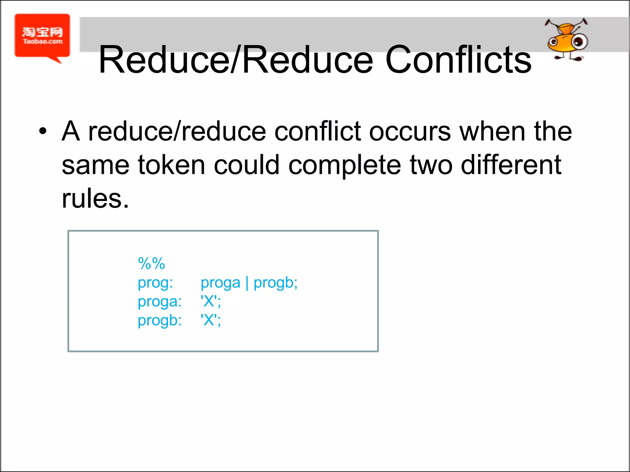 Ambiguity and ConflictsThe grammar is truly ambiguousShift/Reduce ConflictsReduce/Reduce ConflictsThe grammar is unambiguous, but the standard parsing technique that bison uses is not powerful enough to parse the grammar. (need to look more than one token ahead)We have already told about it of LALR(1).