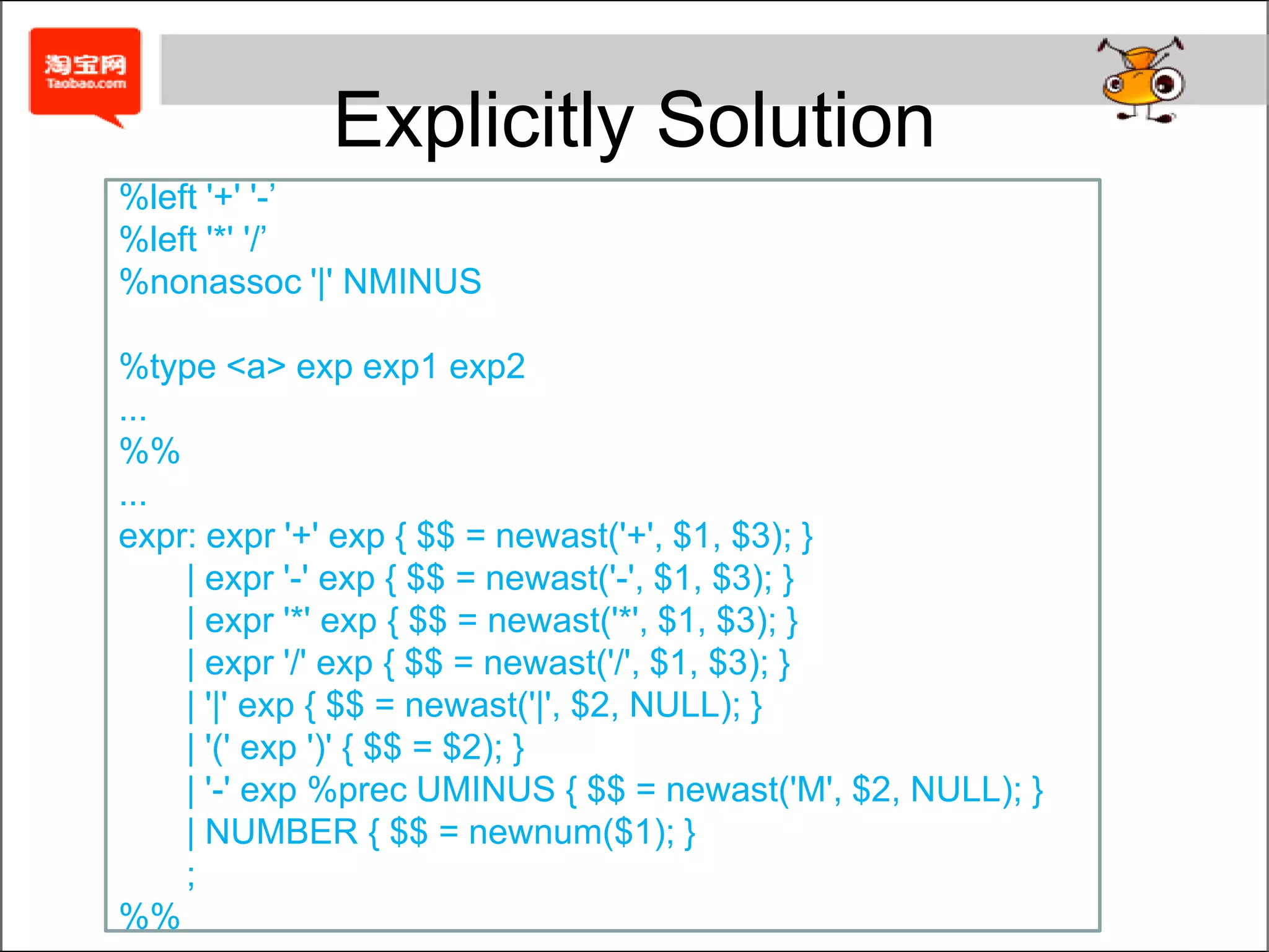 Implicitly Solution%type <a> exp exp1 exp2...%%...expr : expr1 '+' exp1 { $$ = newast('+', $1, $3); }        | expr1 '-' exp1 { $$ = newast('-', $1, $3); }        | expr1 { $$ = $1; }expr1: expr2 '*' exp2 { $$ = newast('*', $1, $3); }         | expr2 '/' exp2 { $$ = newast('/', $1, $3); }         | expr2 { $$ = $1; }expr2: '|' exp { $$ = newast('|', $2, NULL); }         | '(' exp ')' { $$ = $2); }         | '-' exp { $$ = newast('M', $2, NULL); }         | NUMBER { $$ = newnum($1); }         ;%%