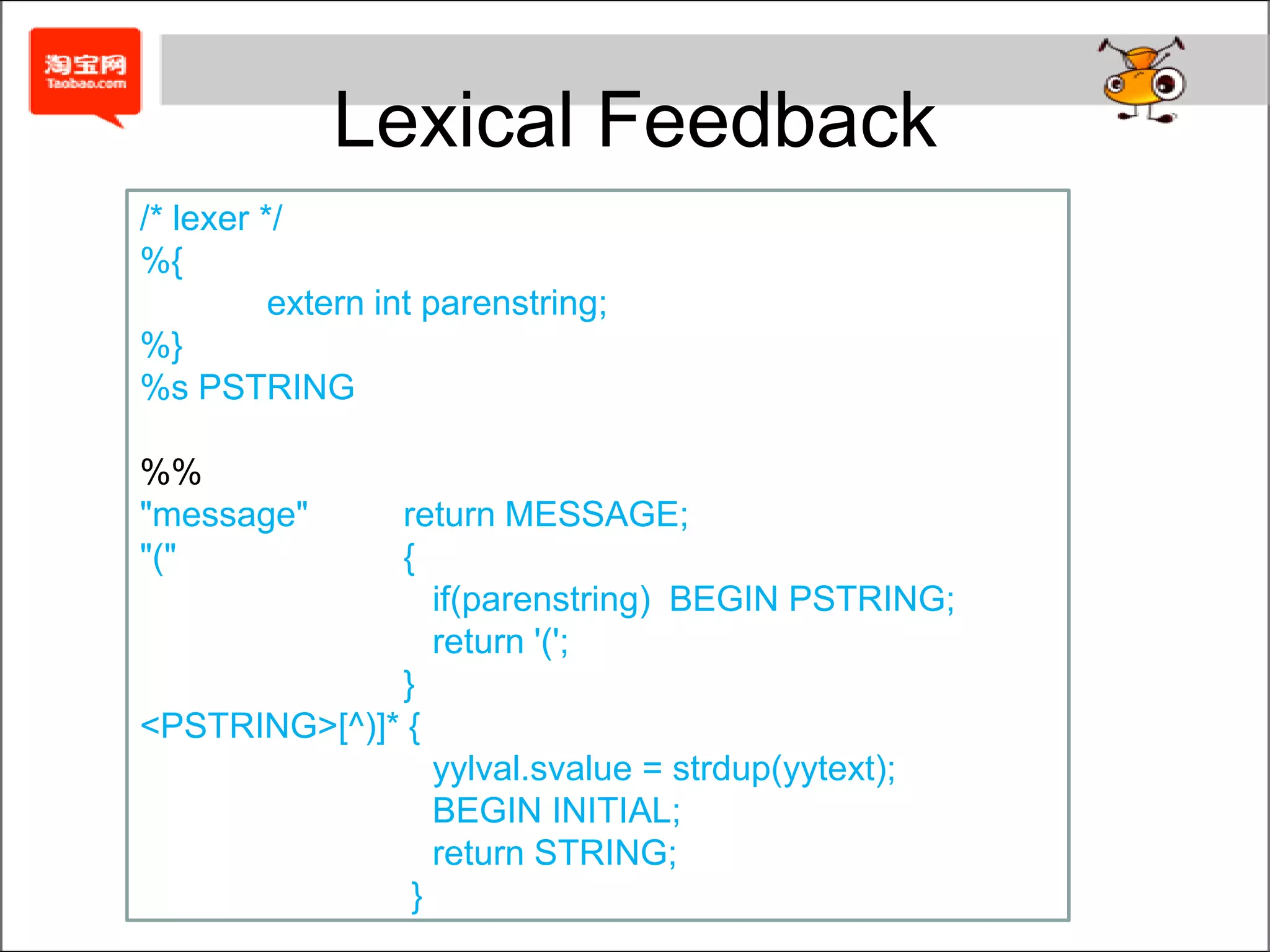 Lexical FeedbackParsers can sometimes feed information back to the lexer to handle otherwise difficult situations. E.g. syntax like this:message ( any characters )/* parser */%{	init parenstring = 0;}%...%%statement: MESSAGE { parenstring = 1; } '(' STRING ')';