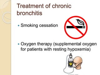 Treatment of chronic
bronchitis
 Smoking cessation
 Oxygen therapy (supplemental oxygen
for patients with resting hypoxemia)
 