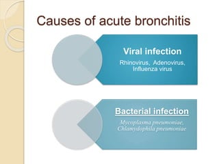 Causes of acute bronchitis
Viral infection
Rhinovirus, Adenovirus,
Influenza virus
Bacterial infection
Mycoplasma pneumoniae,
Chlamydophila pneumoniae
 