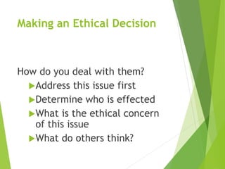 Making an Ethical Decision
How do you deal with them?
Address this issue first
Determine who is effected
What is the et...