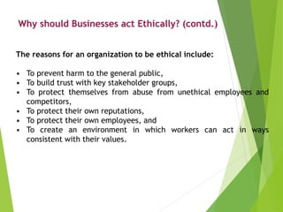 Why should Businesses act Ethically? (contd.)
The reasons for an organization to be ethical include:
• To prevent harm to ...
