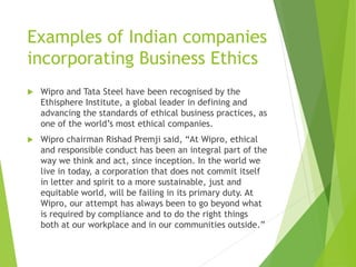 Examples of Indian companies
incorporating Business Ethics
 Wipro and Tata Steel have been recognised by the
Ethisphere I...