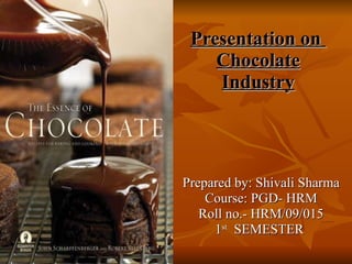 Presentation on  Chocolate Industry Prepared by: Shivali Sharma Course: PGD- HRM Roll no.- HRM/09/015 1 st   SEMESTER  