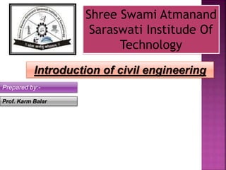 Shree Swami Atmanand
Saraswati Institude Of
Technology
Prepared by:-
Prof. Karm Balar
Introduction of civil engineering
 