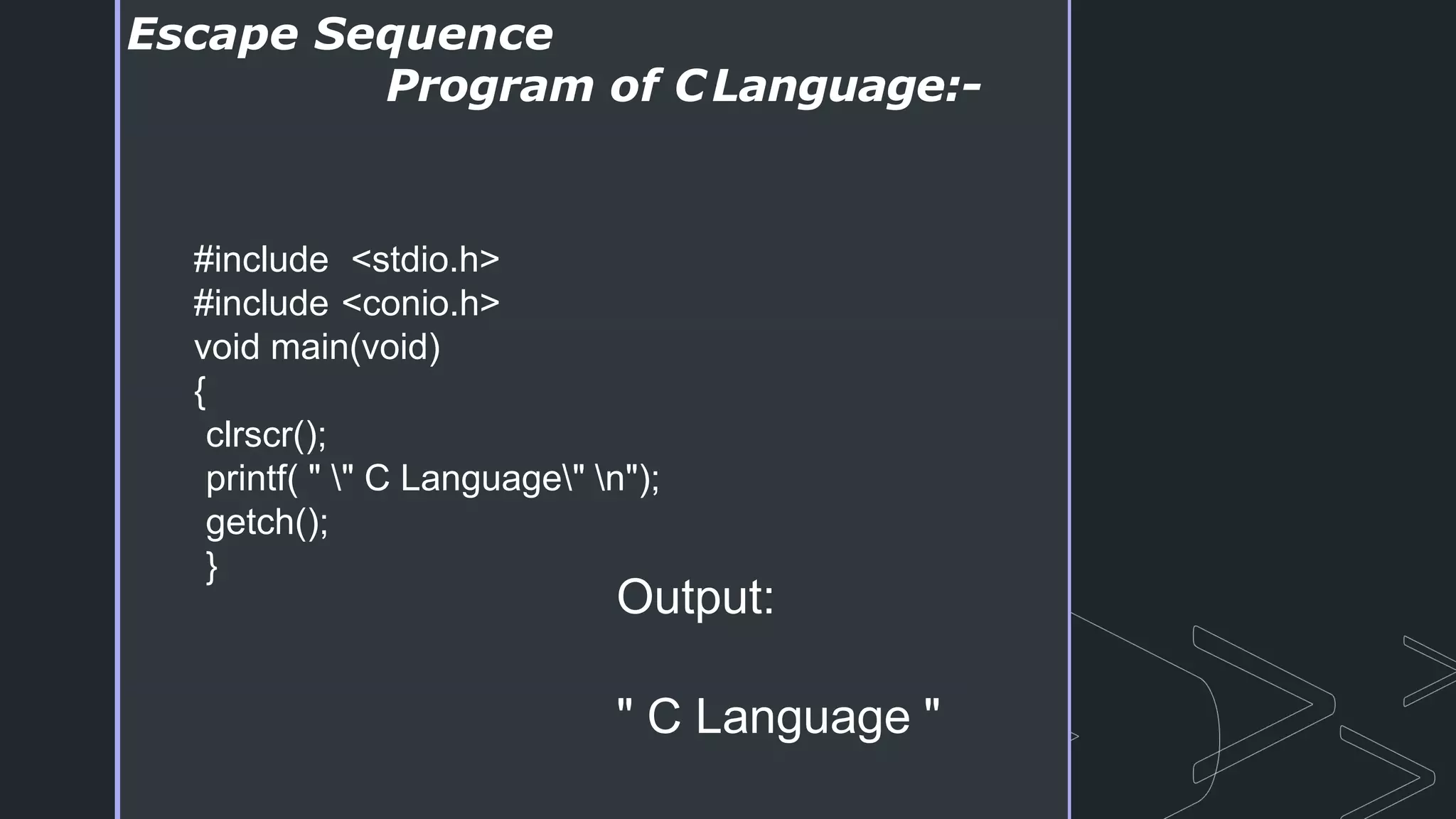 Escape Sequence
Program of CLanguage:-
#include <stdio.h>
#include <conio.h>
void main(void)
{
clrscr();
printf( " " C Language" n");
getch();
}
Output:
" C Language "
 