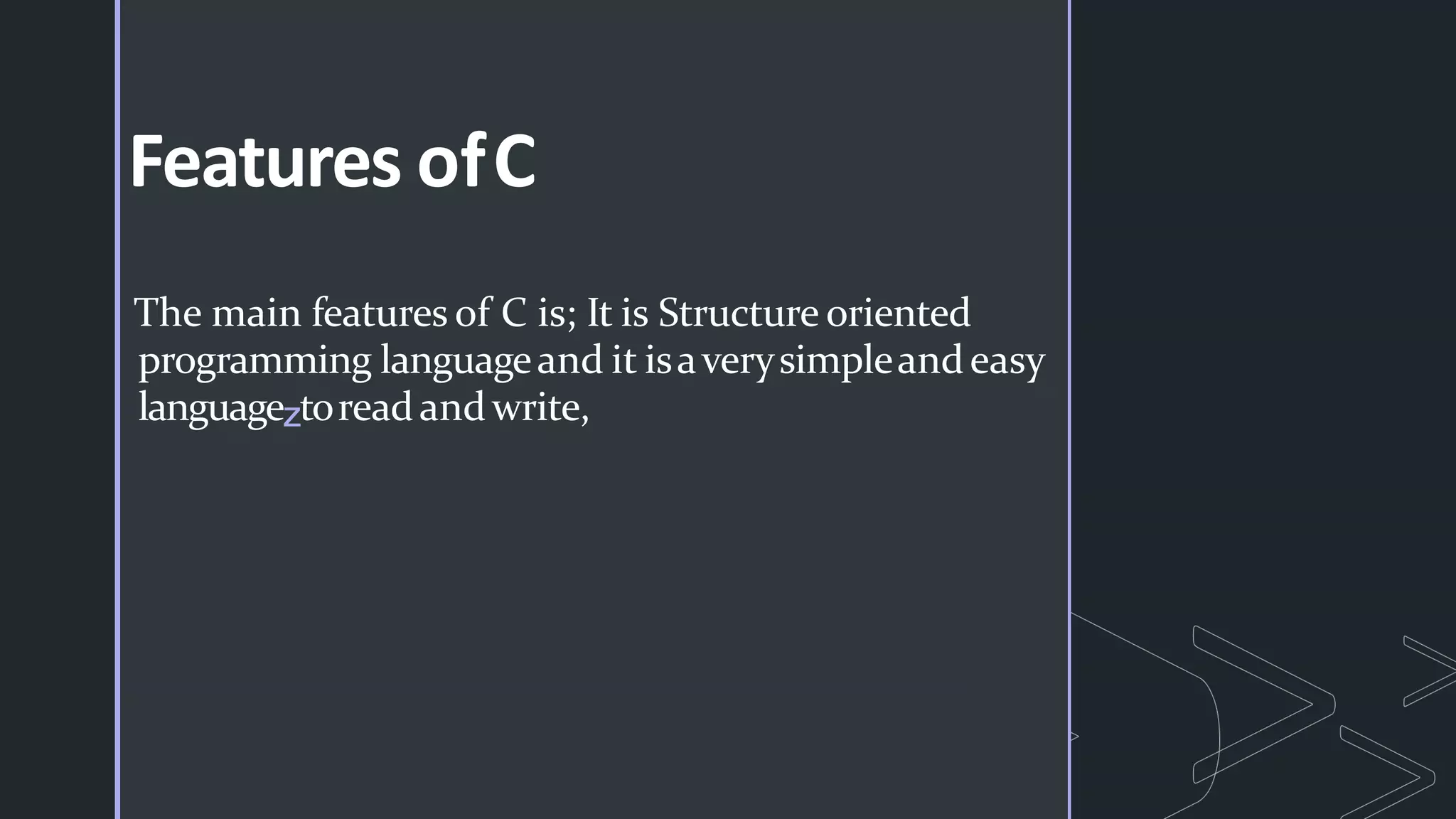 Features ofC
The main features of C is; It is Structure oriented
programming languageand it isaverysimpleandeasy
languageztoreadandwrite,
 