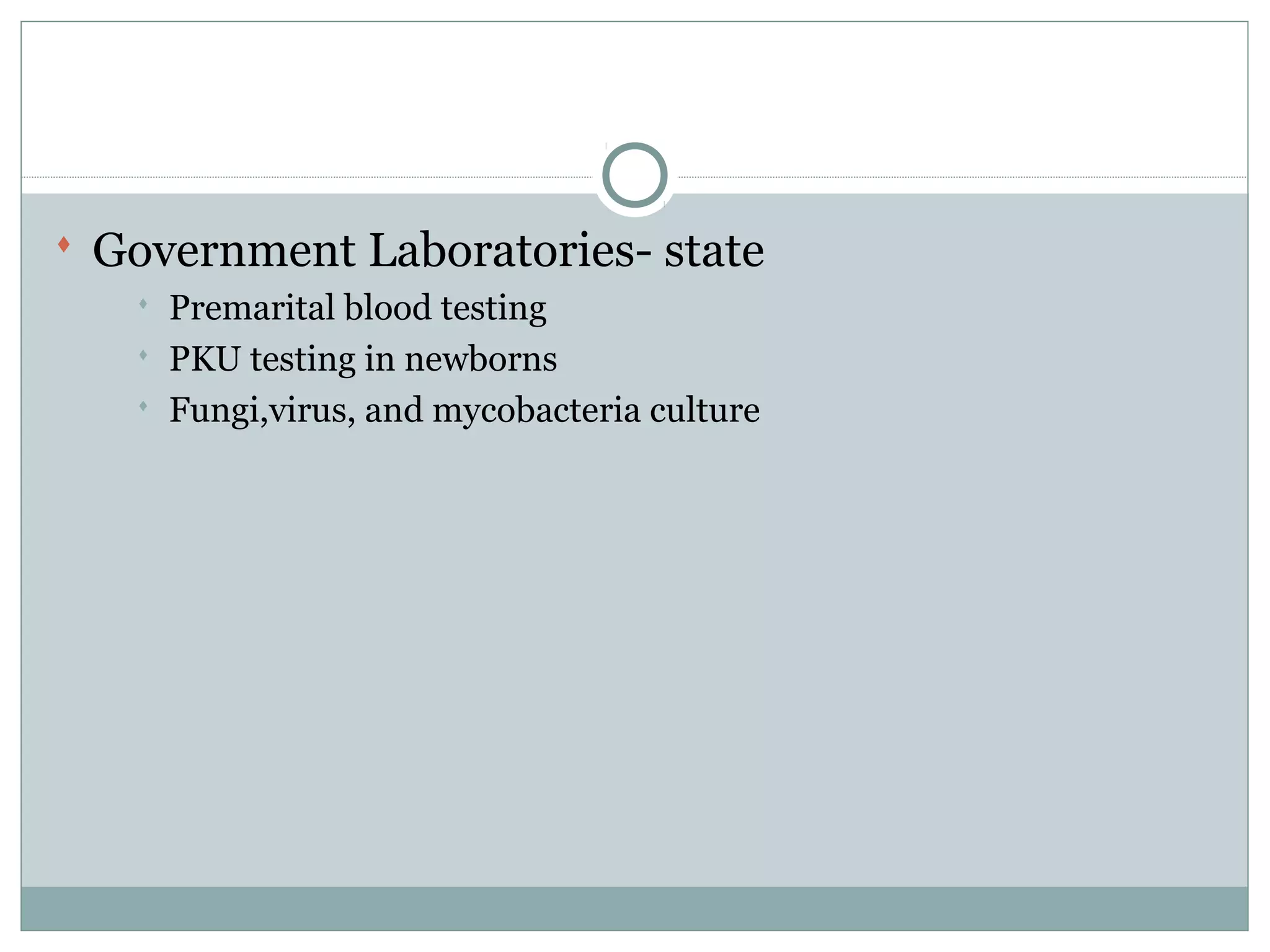  Government Laboratories- state
 Premarital blood testing
 PKU testing in newborns
 Fungi,virus, and mycobacteria culture
 