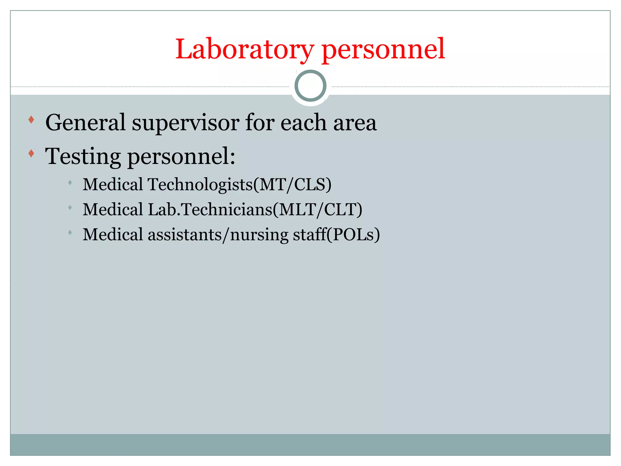 Laboratory personnel
 General supervisor for each area
 Testing personnel:
 Medical Technologists(MT/CLS)
 Medical Lab.Technicians(MLT/CLT)
 Medical assistants/nursing staff(POLs)
 
