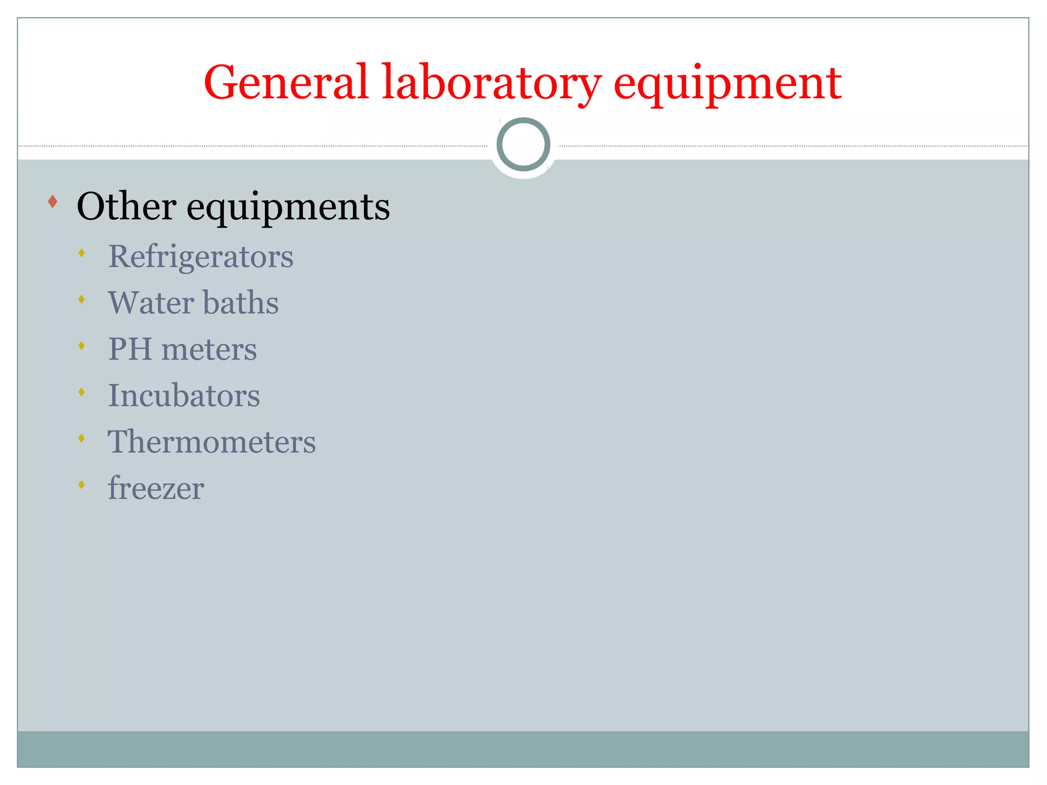 General laboratory equipment
 Other equipments
 Refrigerators
 Water baths
 PH meters
 Incubators
 Thermometers
 freezer
 