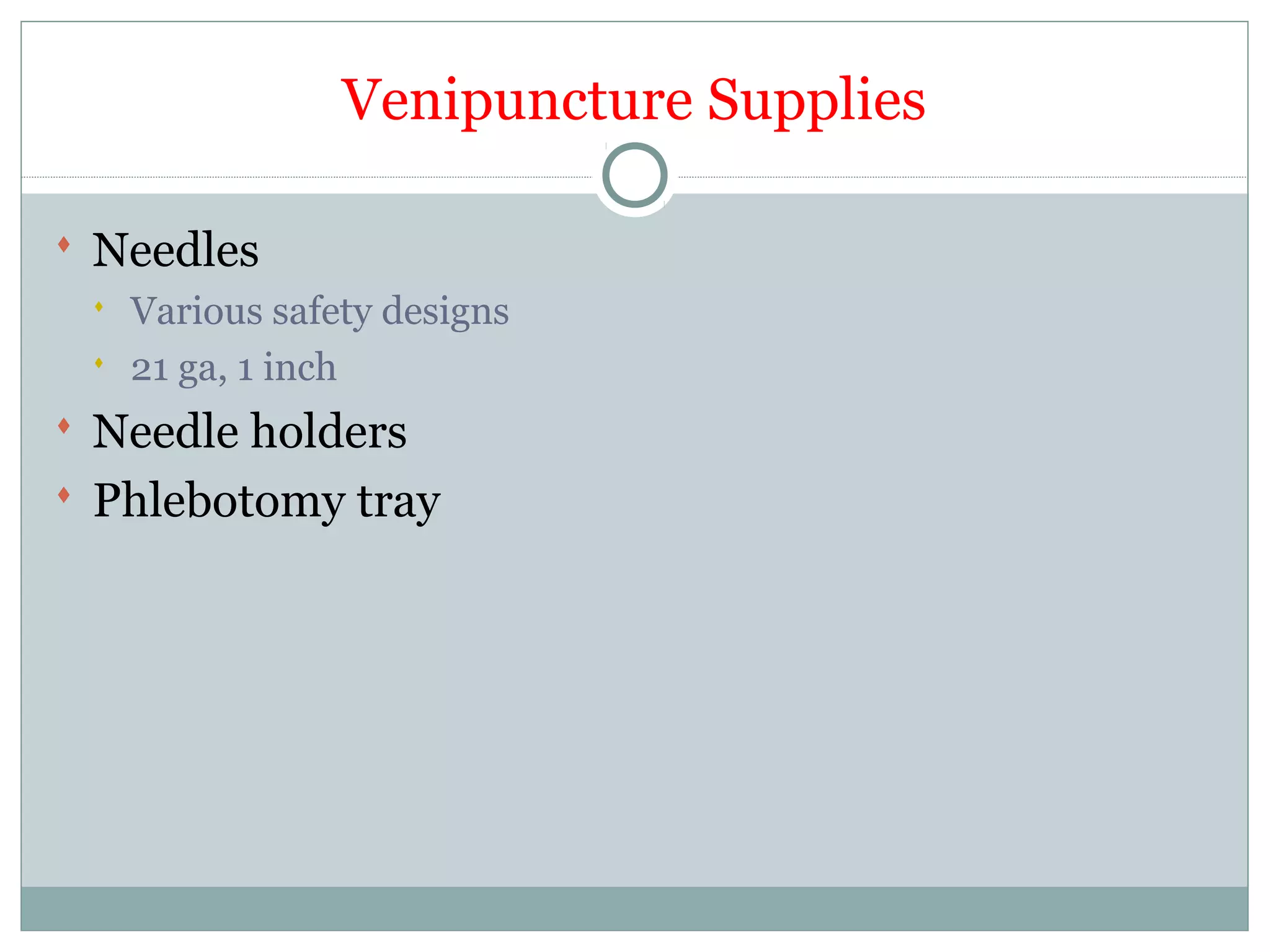 Venipuncture Supplies
 Needles
 Various safety designs
 21 ga, 1 inch
 Needle holders
 Phlebotomy tray
 