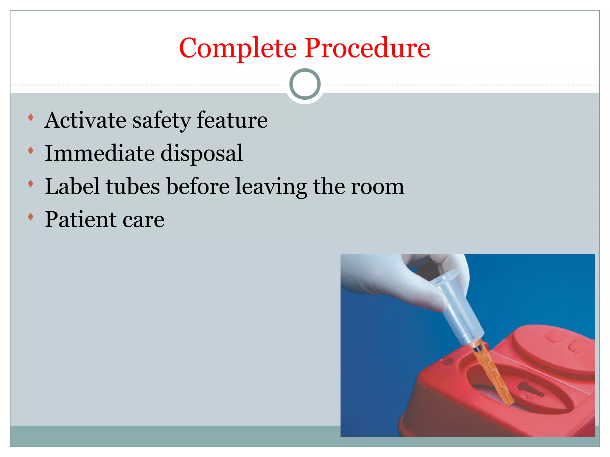Complete Procedure
 Activate safety feature
 Immediate disposal
 Label tubes before leaving the room
 Patient care
 