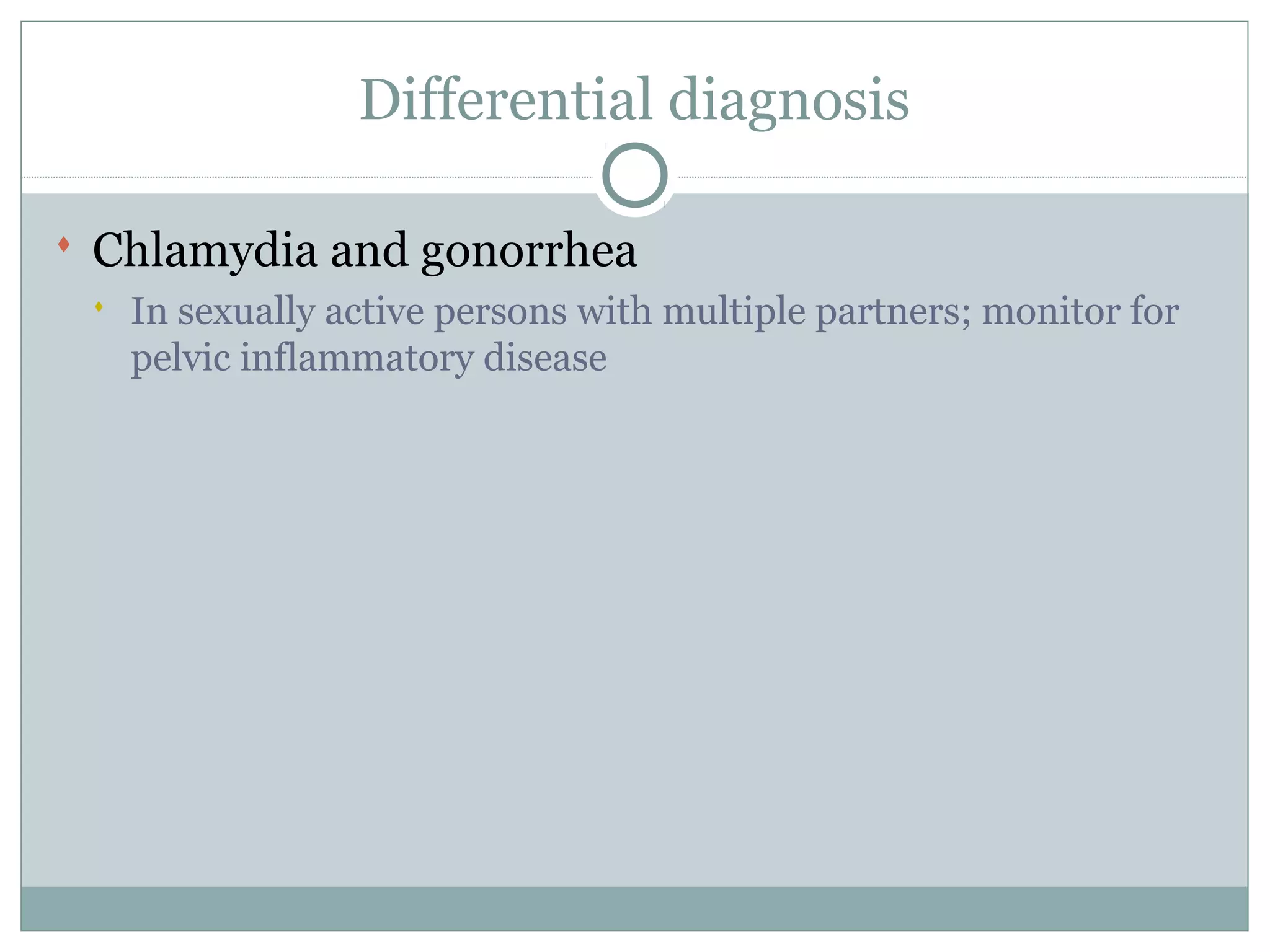 Differential diagnosis
 Chlamydia and gonorrhea
 In sexually active persons with multiple partners; monitor for
pelvic inflammatory disease
 