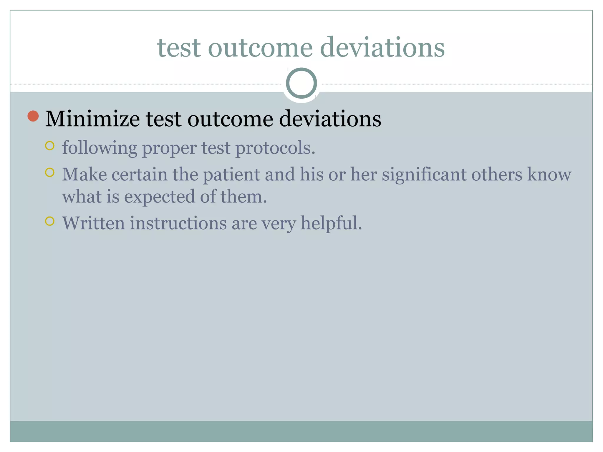 test outcome deviations
Minimize test outcome deviations
 following proper test protocols.
 Make certain the patient and his or her significant others know
what is expected of them.
 Written instructions are very helpful.
 