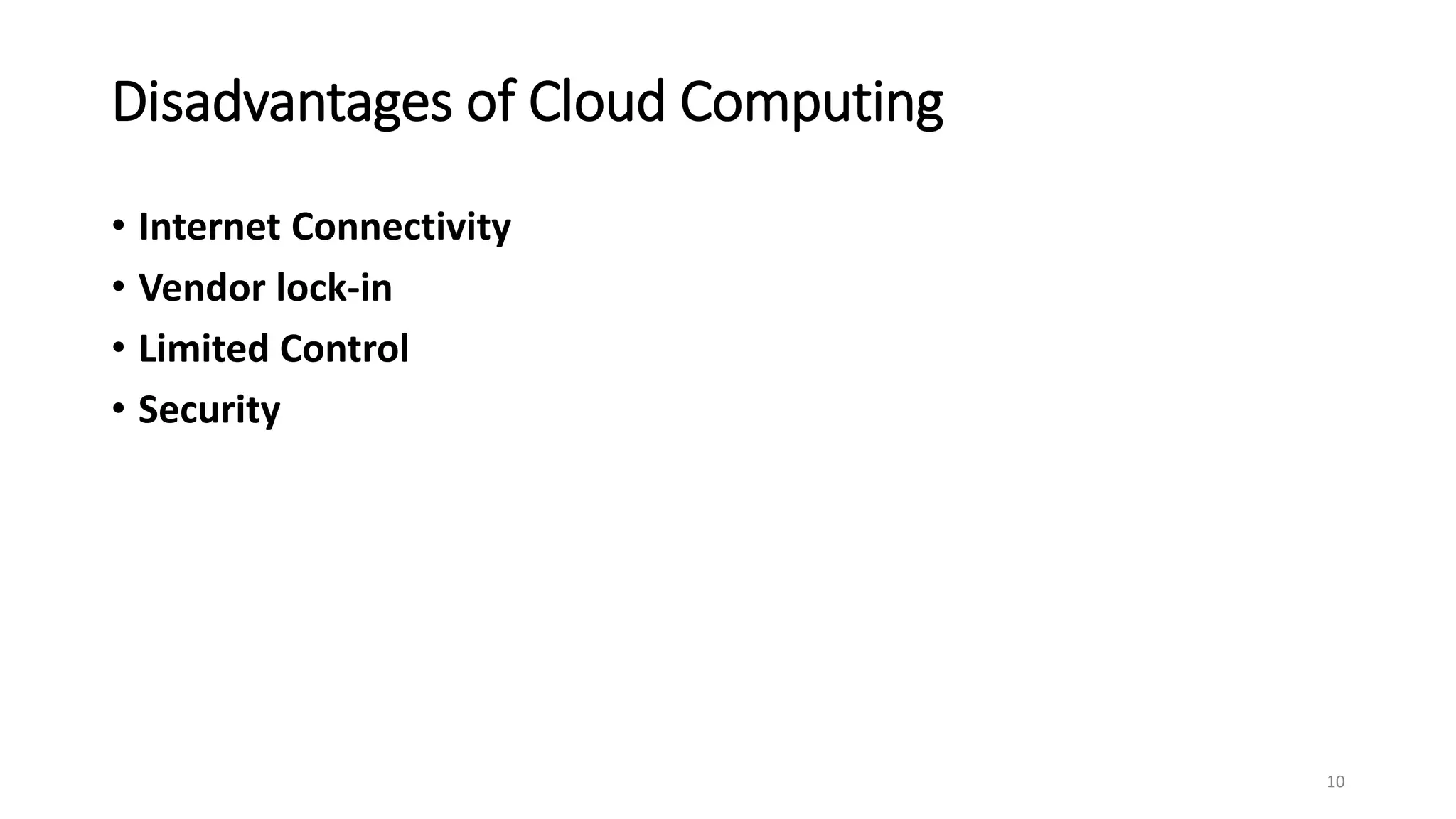 Disadvantages of Cloud Computing
• Internet Connectivity
• Vendor lock-in
• Limited Control
• Security
10
 