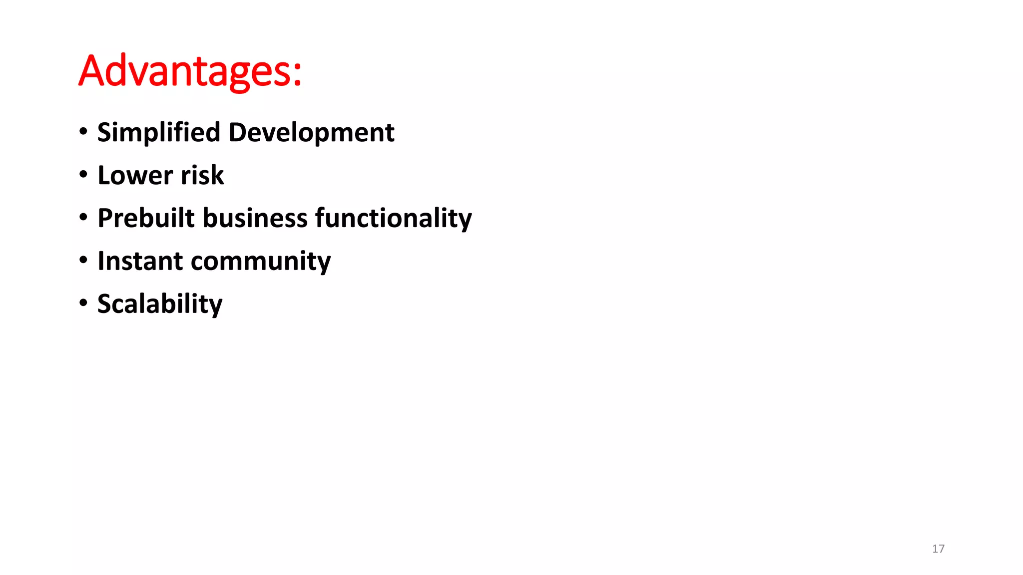 Advantages:
• Simplified Development
• Lower risk
• Prebuilt business functionality
• Instant community
• Scalability
17
 