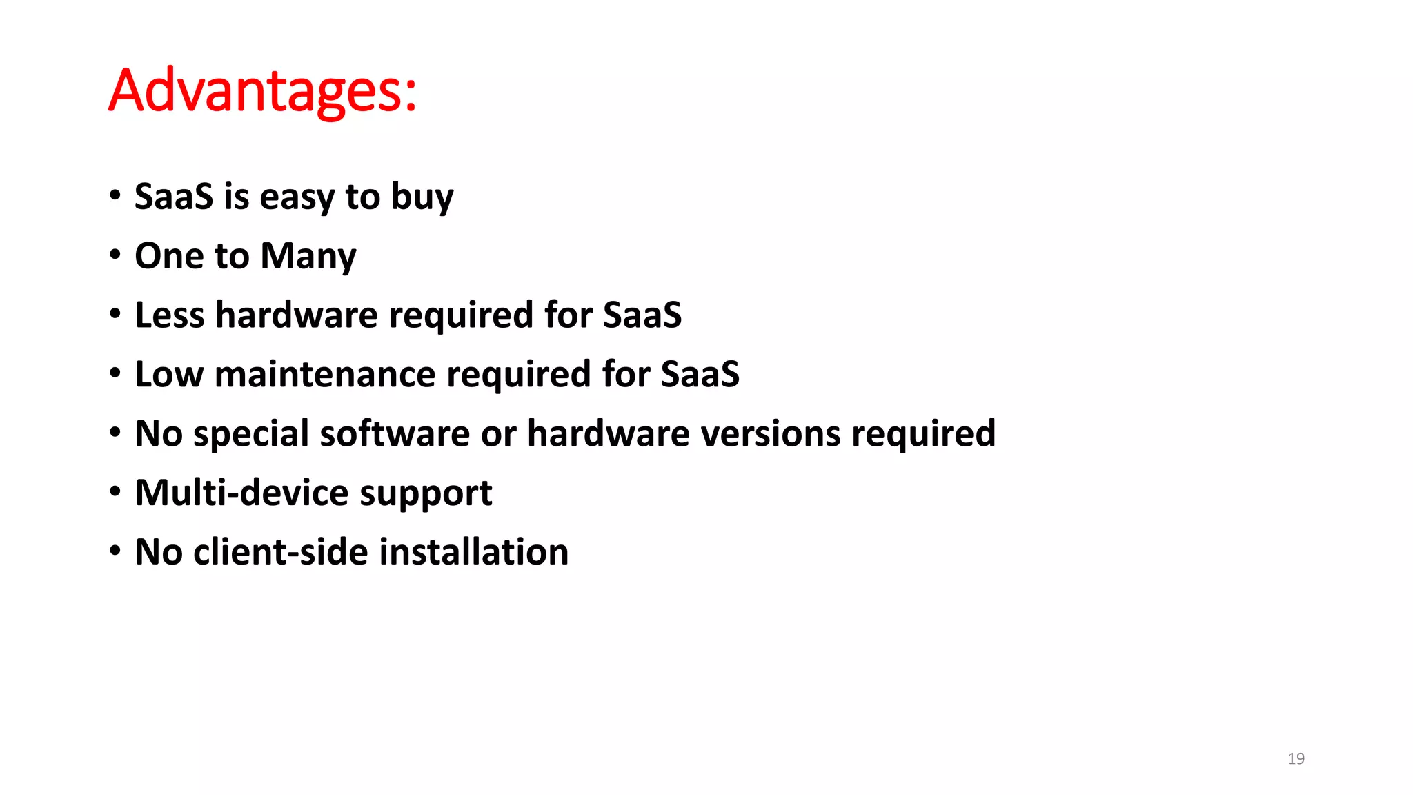 Advantages:
• SaaS is easy to buy
• One to Many
• Less hardware required for SaaS
• Low maintenance required for SaaS
• No special software or hardware versions required
• Multi-device support
• No client-side installation
19
 