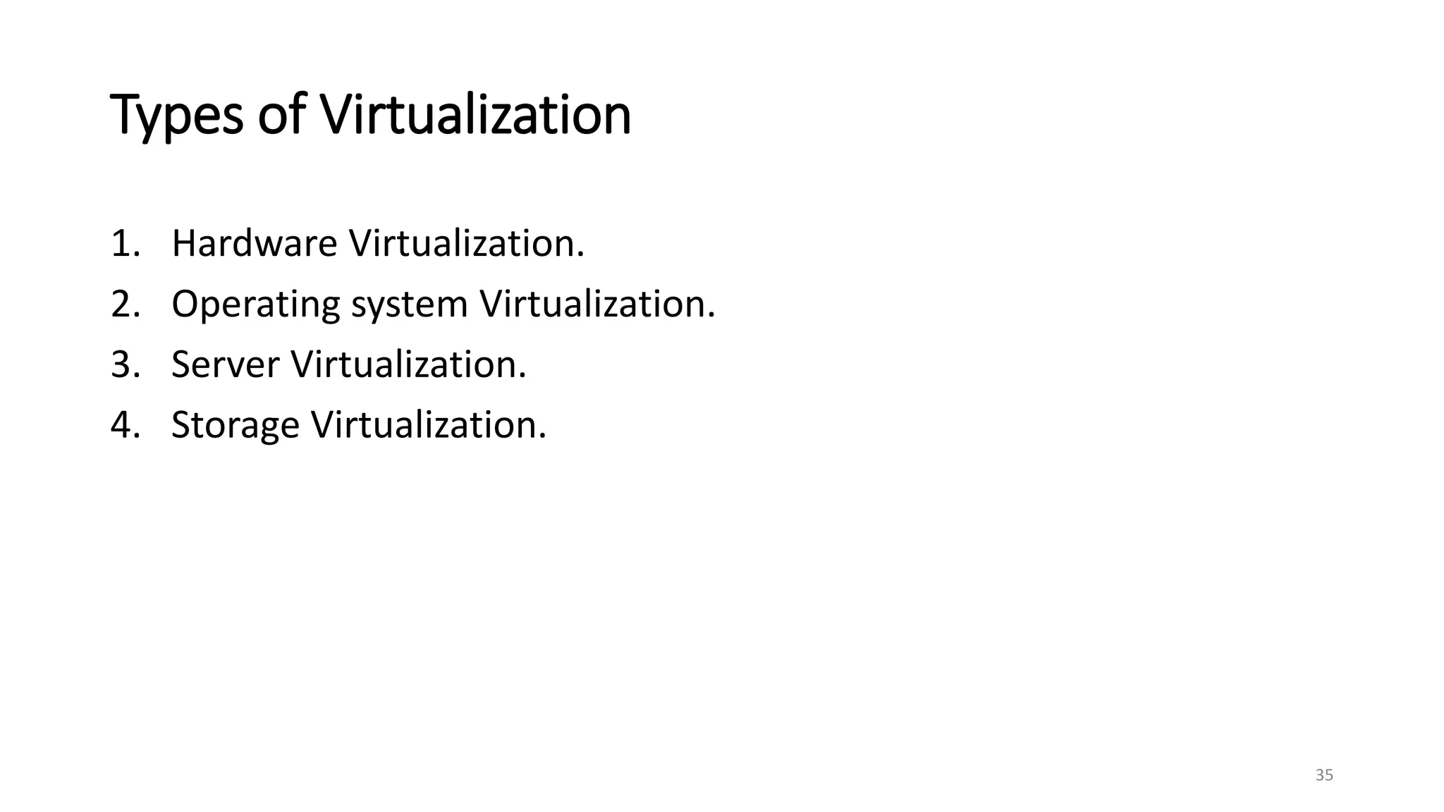 Types of Virtualization
1. Hardware Virtualization.
2. Operating system Virtualization.
3. Server Virtualization.
4. Storage Virtualization.
35
 