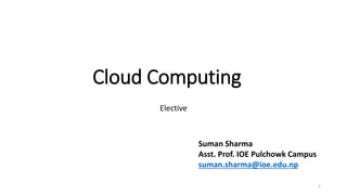 Cloud Computing
Elective
Suman Sharma
Asst. Prof. IOE Pulchowk Campus
suman.sharma@ioe.edu.np
1
 