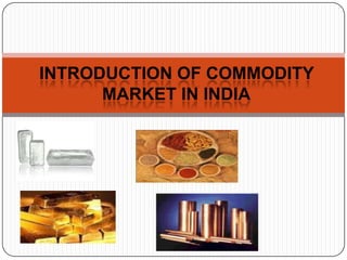 INTRODUCTION OF COMMODITY
      MARKET IN INDIA
 