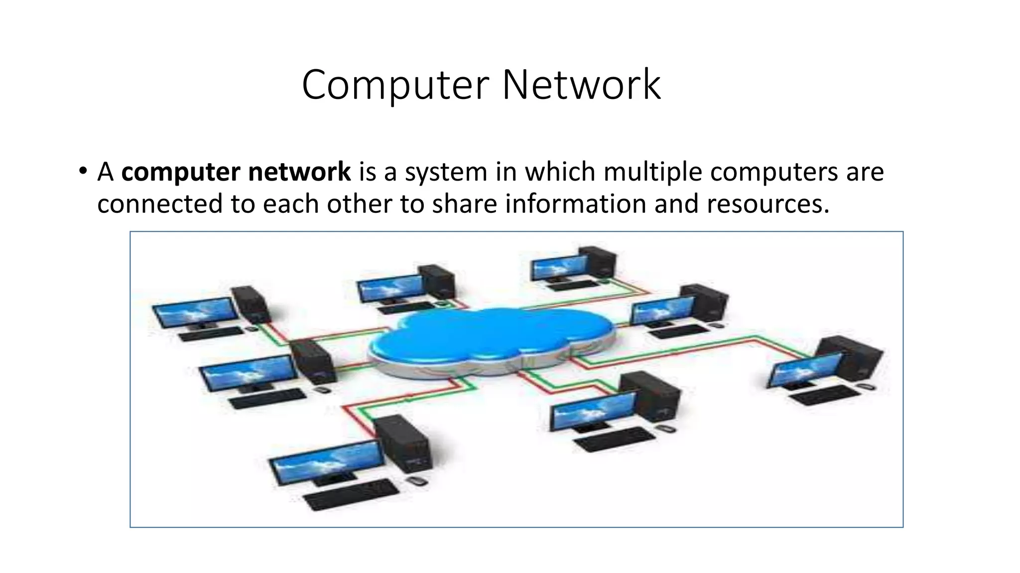 Computer Network
• A computer network is a system in which multiple computers are
connected to each other to share information and resources.
 