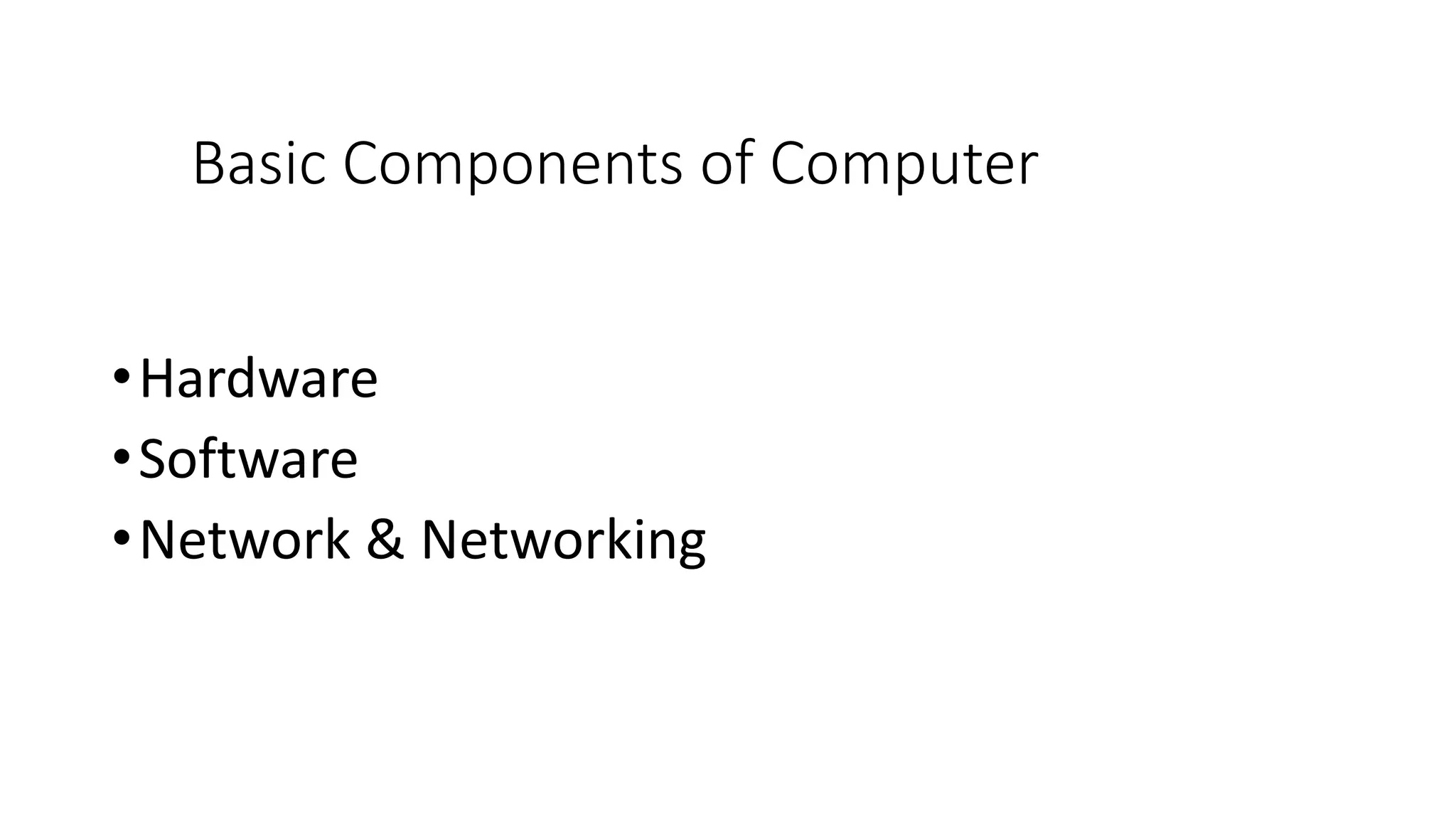 Basic Components of Computer
•Hardware
•Software
•Network & Networking
 