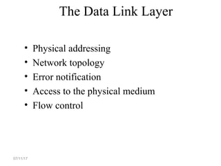 The Data Link Layer
• Physical addressing
• Network topology
• Error notification
• Access to the physical medium
• Flow control
07/11/17
 