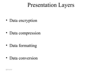 Presentation Layers
• Data encryption
• Data compression
• Data formatting
• Data conversion
07/11/17
 