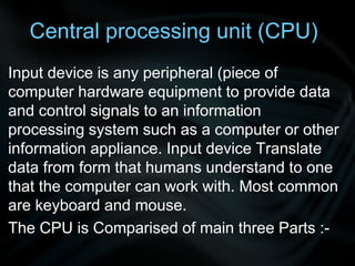 Central processing unit (CPU)
Input device is any peripheral (piece of
computer hardware equipment to provide data
and con...