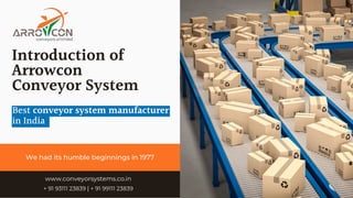 We had its humble beginnings in 1977
Introduction of
Arrowcon
Conveyor System
www.conveyorsystems.co.in
+ 91 93111 23839 | + 91 99111 23839
Best conveyor system manufacturer
in India
 