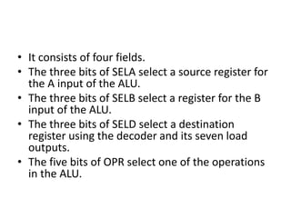 • It consists of four fields.
• The three bits of SELA select a source register for
the A input of the ALU.
• The three bi...