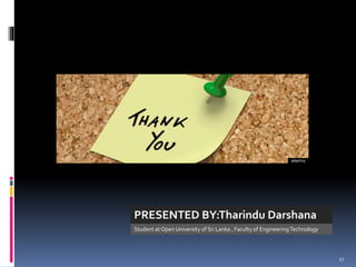 PRESENTED BY:Tharindu Darshana
17
Student at Open University of Sri Lanka , Faculty of EngineeringTechnology
 