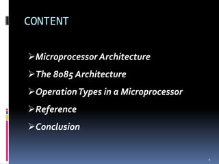 CONTENT
Microprocessor Architecture
The 8085 Architecture
OperationTypes in a Microprocessor
Reference
Conclusion
4
 