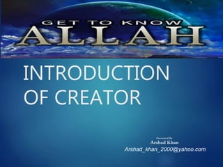 INTRODUCTION
OF CREATOR
Presented By
Arshad Khan
Arshad_khan_2000@yahoo.com
 