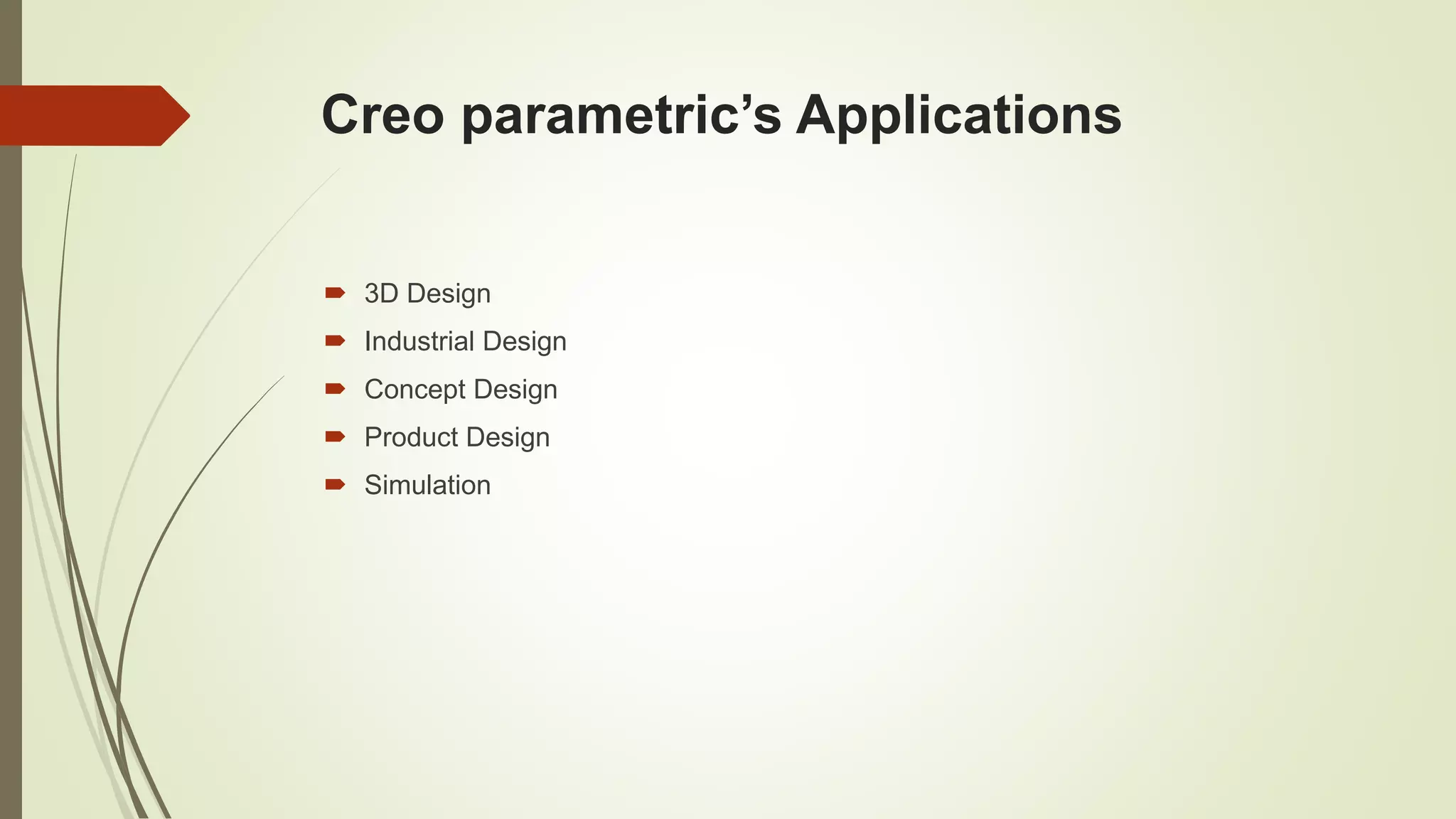 Creo parametric’s Applications
3D Design
Industrial Design
Concept Design
Product Design
Simulation