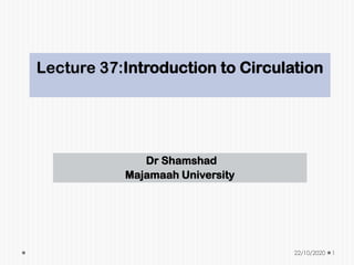 Lecture 37:Introduction to Circulation
Dr Shamshad
Majamaah University
22/10/2020 1
 