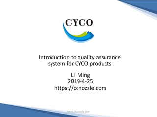 Introduction to quality assurance
system for CYCO products
Li Ming
2019-4-25
https://ccnozzle.com
https://ccnozzle.com
 