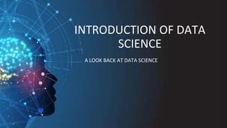INTRODUCTION OF DATA
SCIENCE
A LOOK BACK AT DATA SCIENCE
 