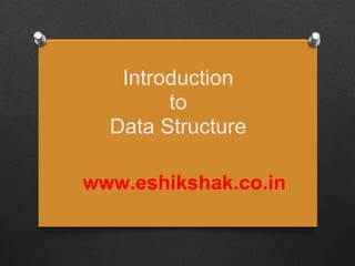 Introduction
        to
  Data Structure

www.eshikshak.co.in
 