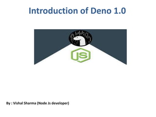 Introduction of Deno 1.0
By : Vishal Sharma (Node Js developer)
 