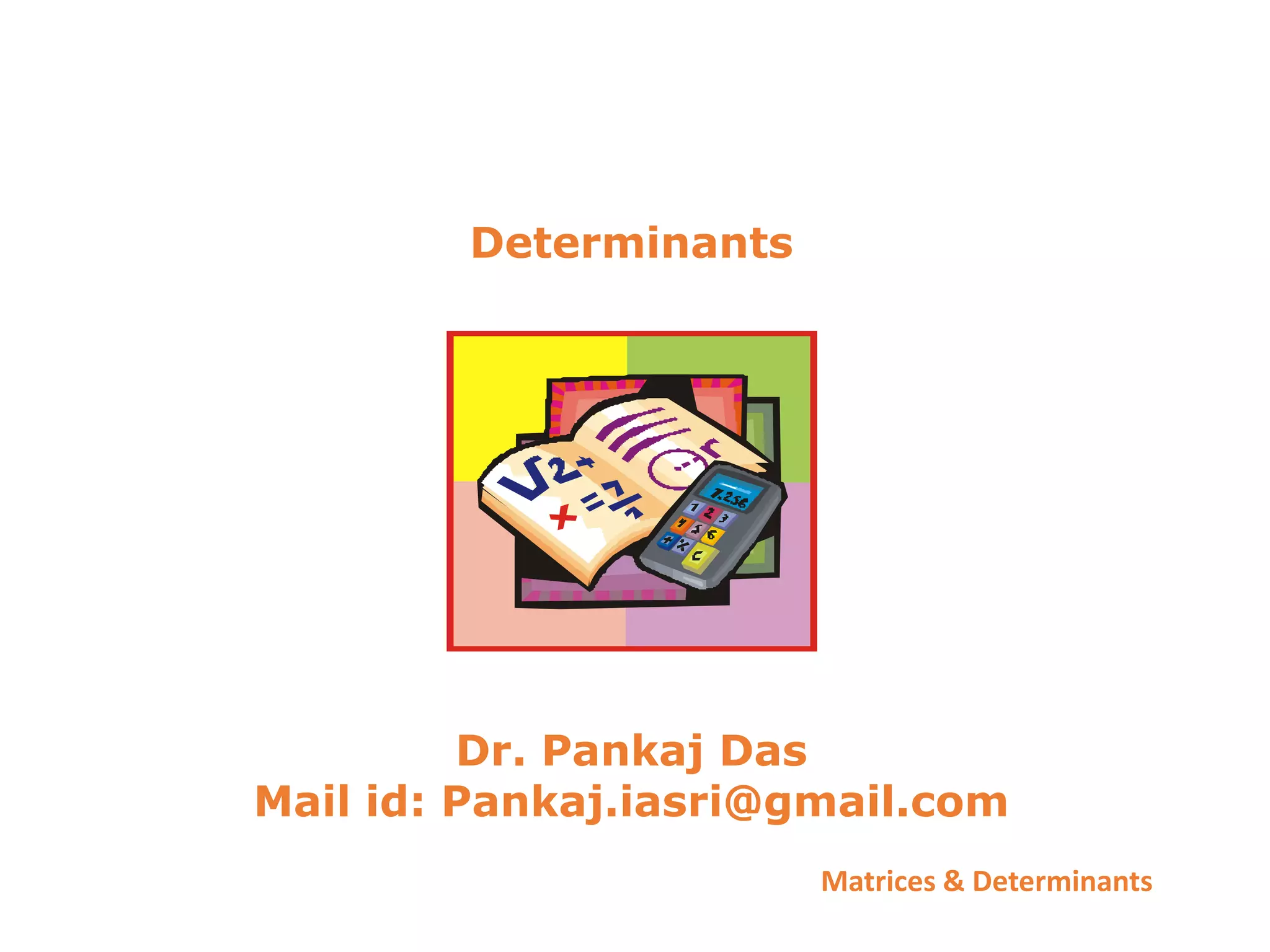 Matrices & Determinants
Determinants
Dr. Pankaj Das
Mail id: Pankaj.iasri@gmail.com
 