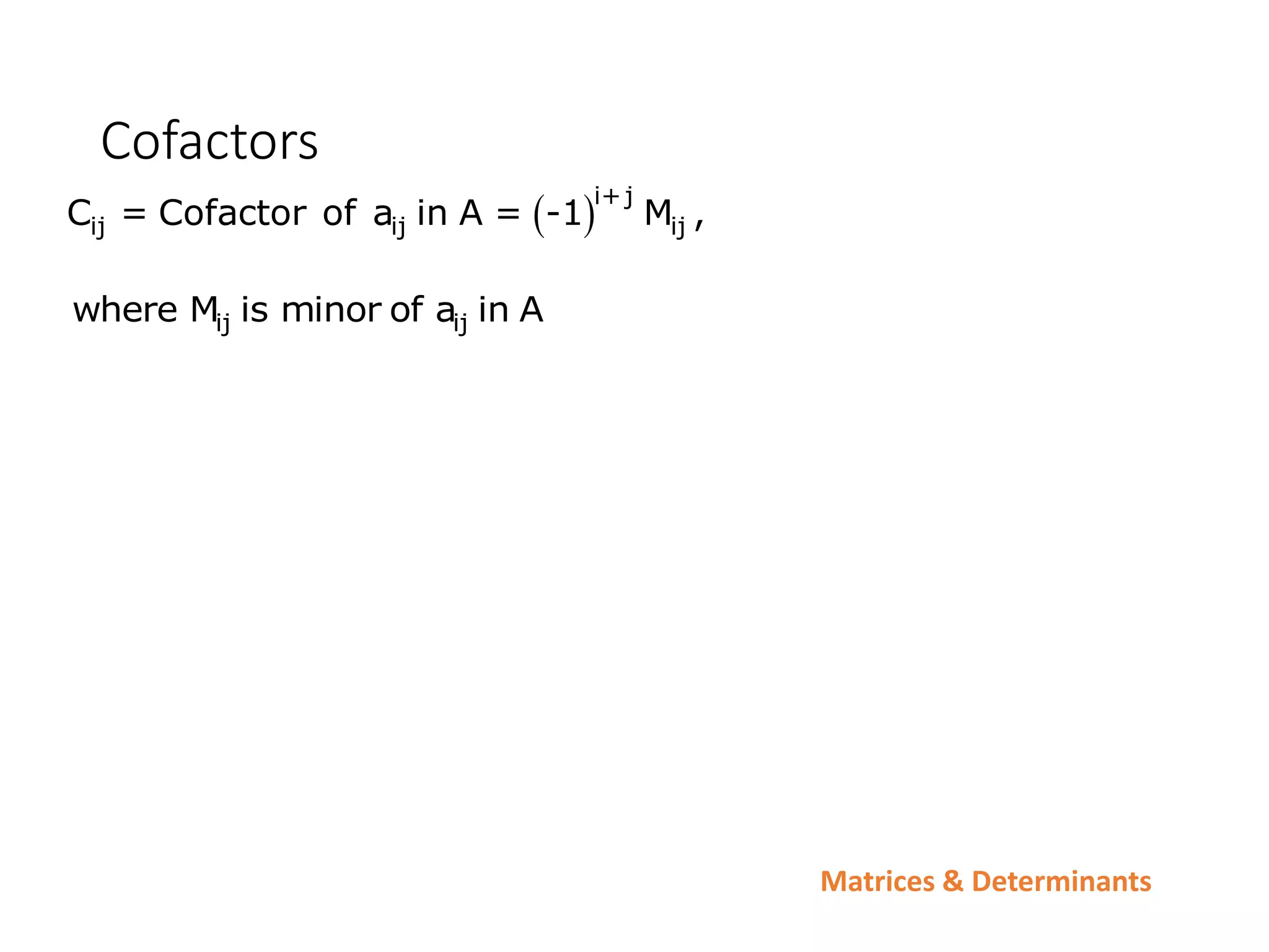 Matrices & Determinants
Cofactors
 i+j
ij ij ij
C = Cofactor of a in A = -1 M ,
ij ij
where M is minor of a in A
 