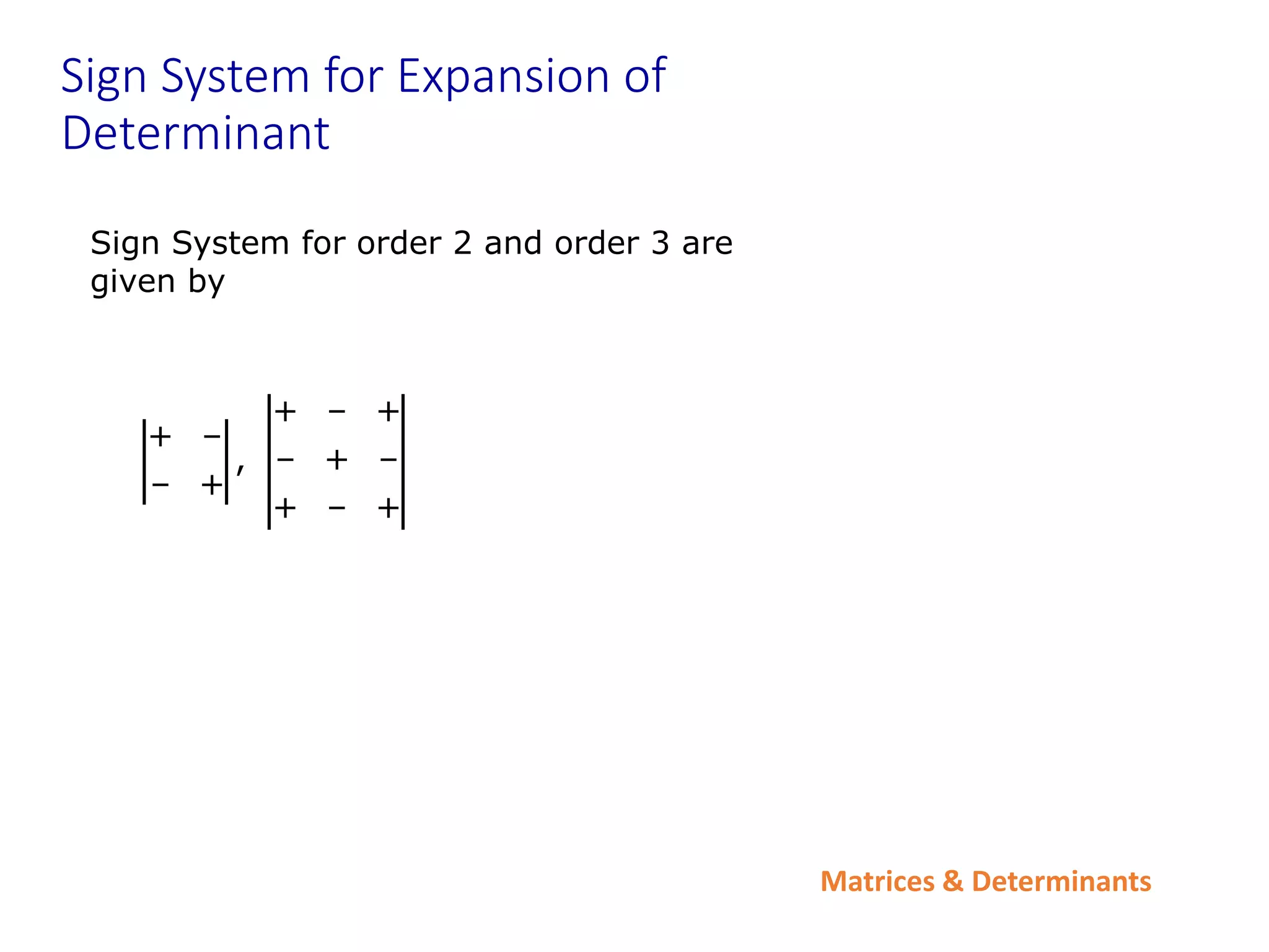 Matrices & Determinants
Sign System for Expansion of
Determinant
Sign System for order 2 and order 3 are
given by
+ – +
+ –
, – + –
– +
+ – +
 