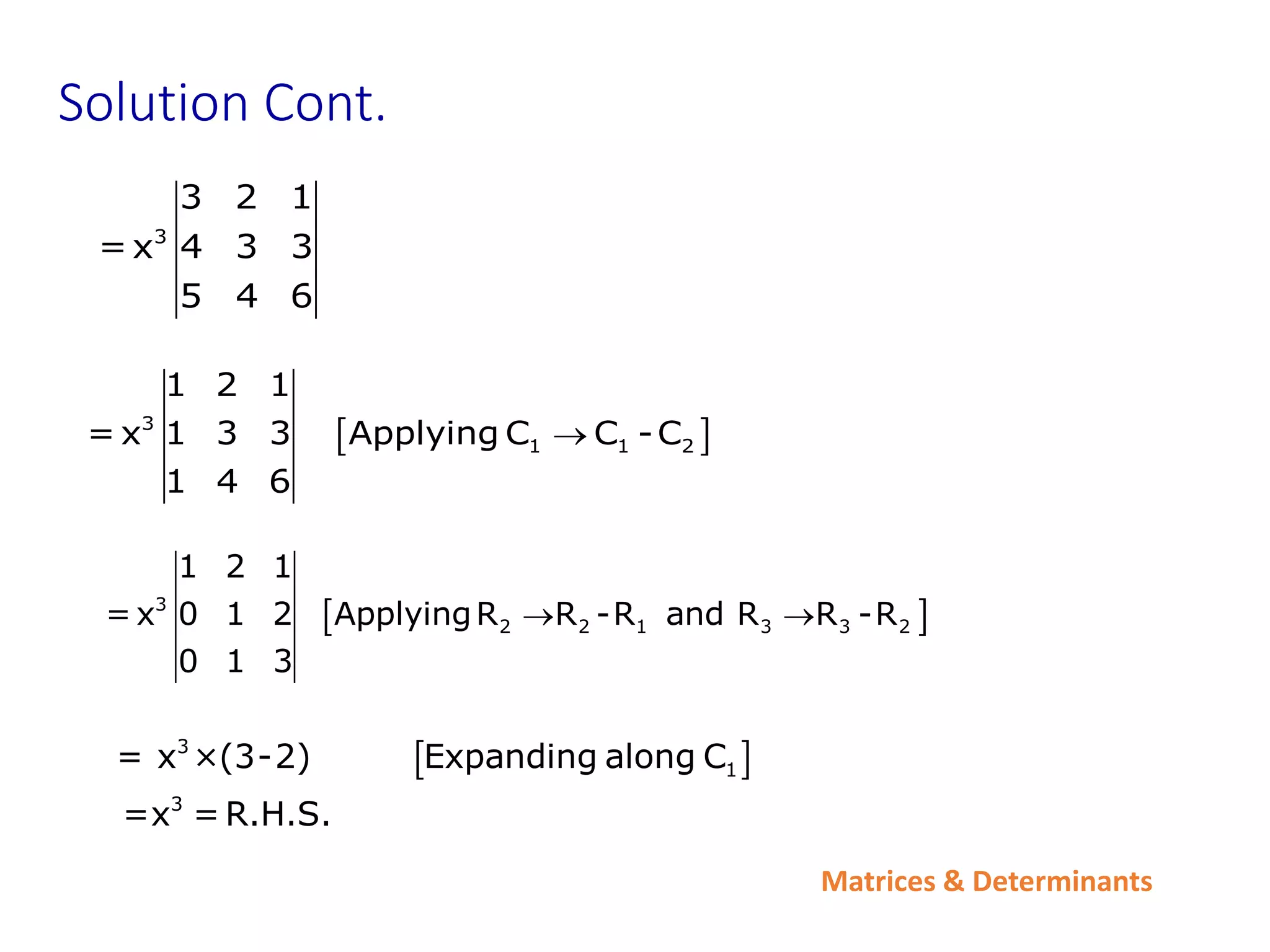 Matrices & Determinants
Solution Cont.
 
3
1 1 2
1 2 1
= x 1 3 3 Applying C C -C
1 4 6

 
3
2 2 1 3 3 2
1 2 1
=x 0 1 2 ApplyingR R -R and R R -R
0 1 3
 
 
3
1
3
= x ×(3-2) Expanding along C
=x = R.H.S.
3
3 2 1
=x 4 3 3
5 4 6
 