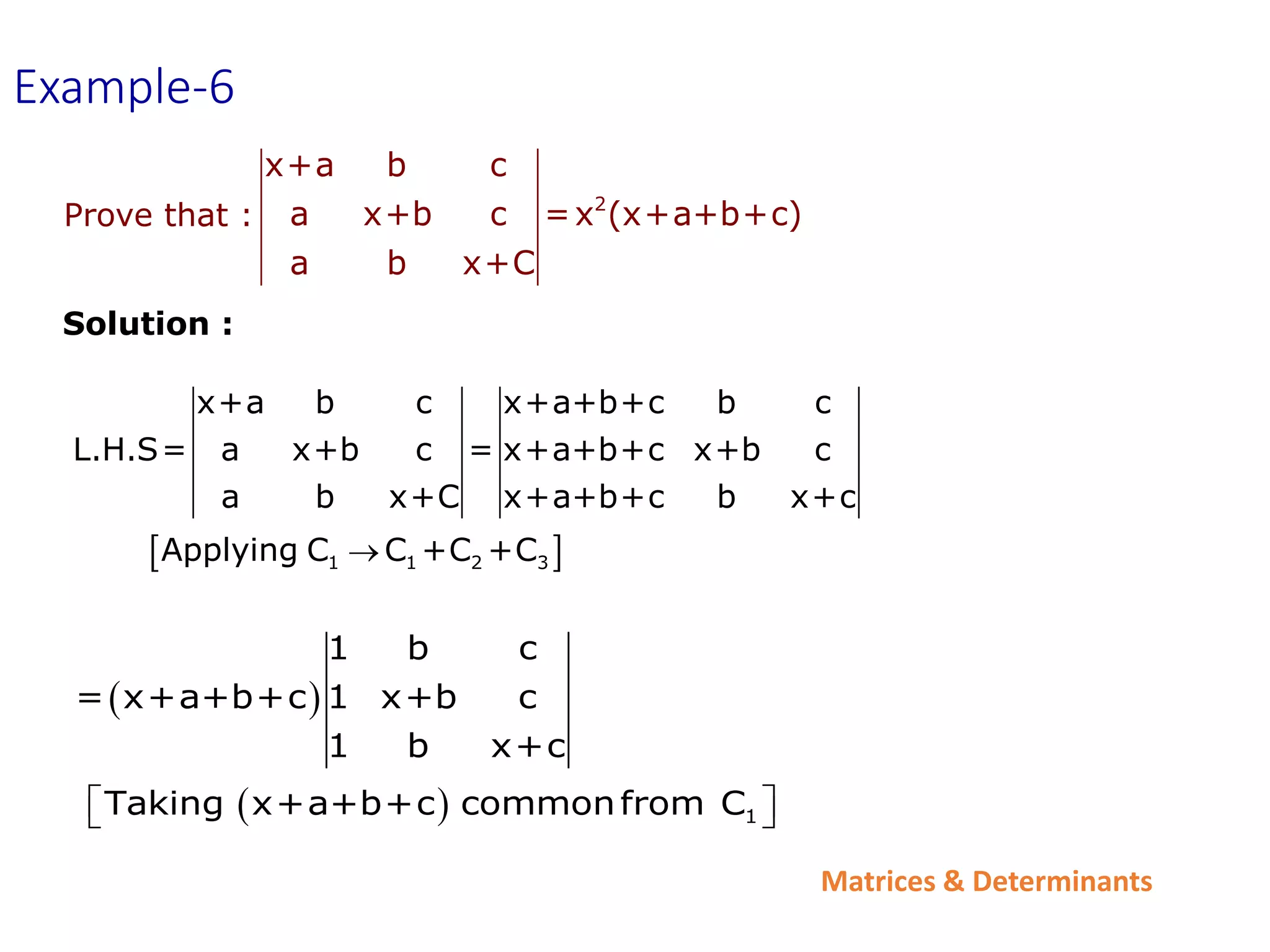 Matrices & Determinants
Example-6
2
x+a b c
a x+b c =x (x+a+b+c)
a b x+C
Prove that :
 
1 1 2 3
x+a b c x+a+b+c b c
L.H.S= a x+b c = x+a+b+c x+b c
a b x+C x+a+b+c b x+c
Applying C C +C +C

Solution :
 
  1
1 b c
= x+a+b+c 1 x+b c
1 b x+c
Taking x+a+b+c commonfrom C
 
 
 
